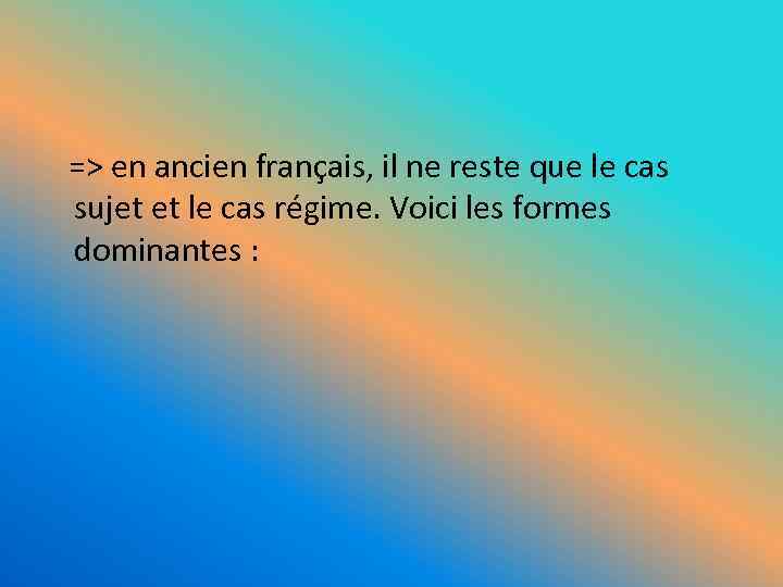 => en ancien français, il ne reste que le cas sujet et le cas