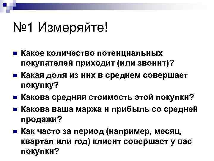 № 1 Измеряйте! n n n Какое количество потенциальных покупателей приходит (или звонит)? Какая