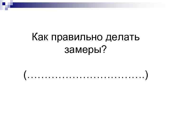 Как правильно делать замеры? (………………. ) 