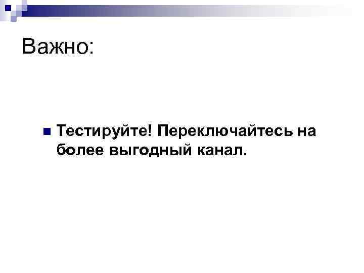 Важно: n Тестируйте! Переключайтесь на более выгодный канал. 