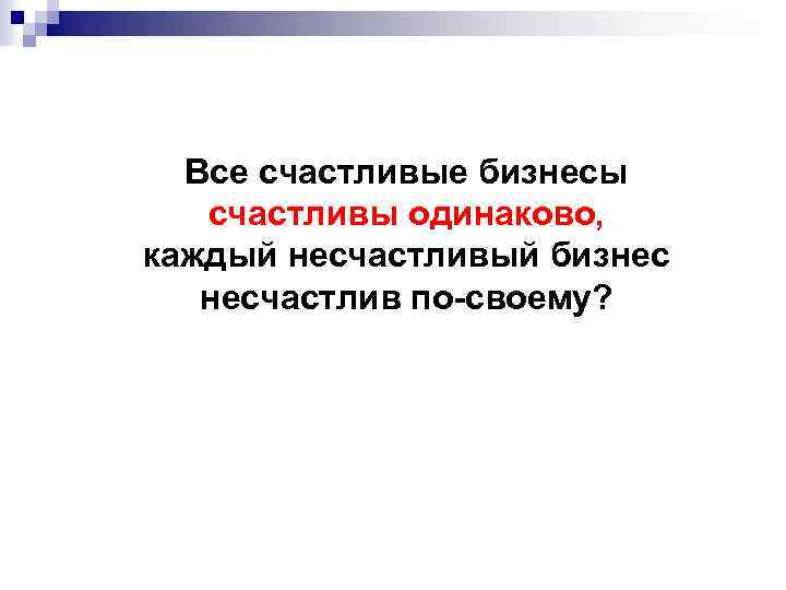 Все счастливые бизнесы счастливы одинаково, каждый несчастливый бизнес несчастлив по-своему? 