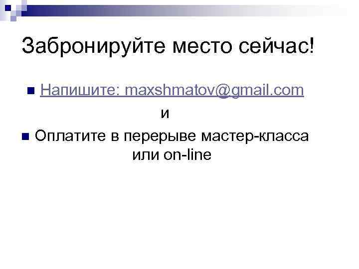 Забронируйте место сейчас! Напишите: maxshmatov@gmail. com и n Оплатите в перерыве мастер-класса или оn-line