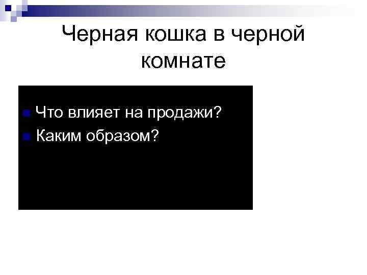 Черная кошка в черной комнате Что влияет на продажи? n Каким образом? n 