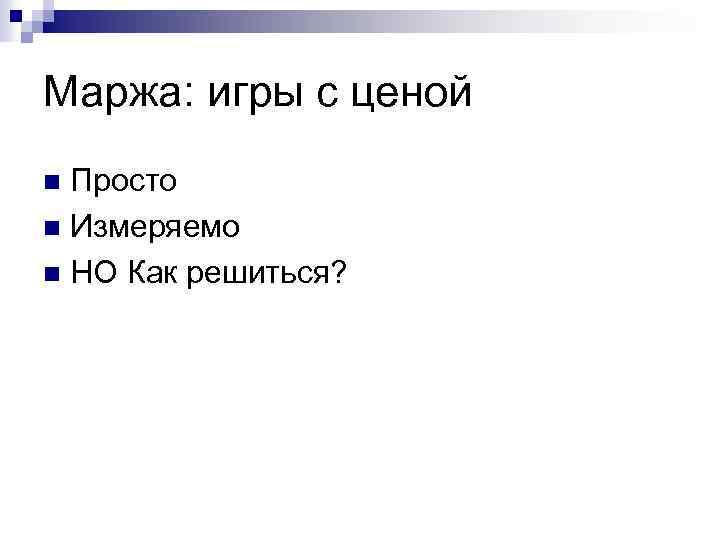 Маржа: игры с ценой Просто n Измеряемо n НО Как решиться? n 