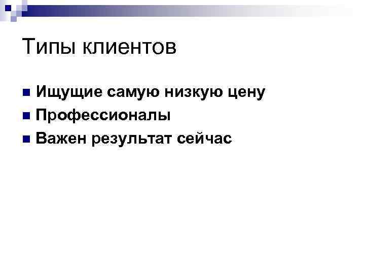 Типы клиентов Ищущие самую низкую цену n Профессионалы n Важен результат сейчас n 