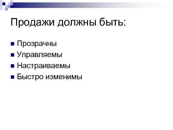 Продажи должны быть: Прозрачны n Управляемы n Настраиваемы n Быстро изменимы n 