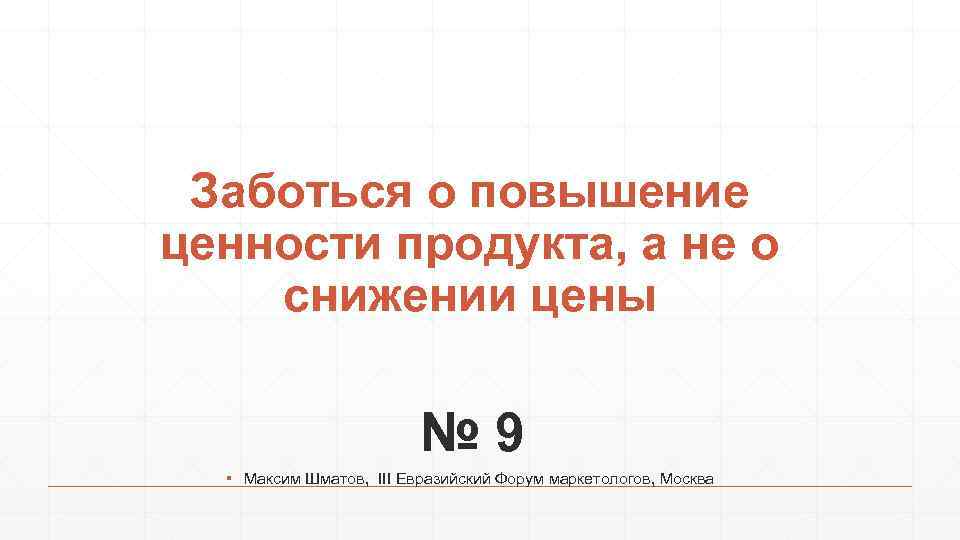 Заботься о повышение ценности продукта, а не о снижении цены № 9 ▪ Максим