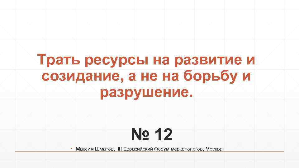 Трать ресурсы на развитие и созидание, а не на борьбу и разрушение. № 12
