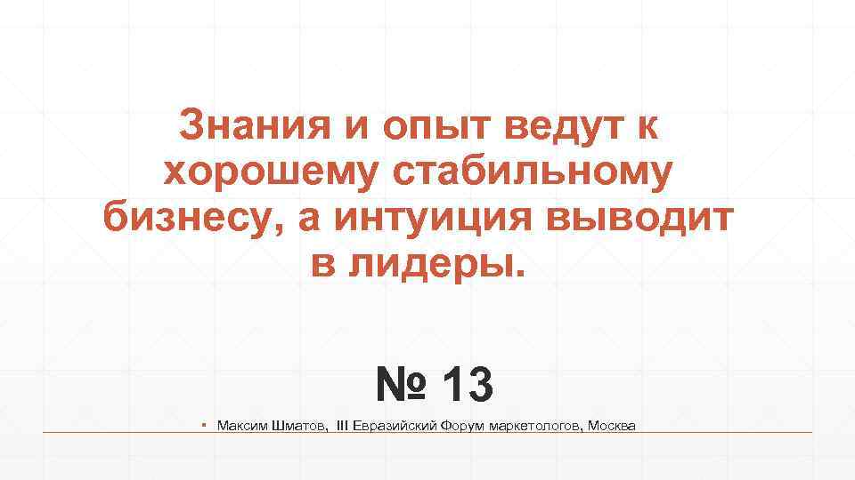 Знания и опыт ведут к хорошему стабильному бизнесу, а интуиция выводит в лидеры. №