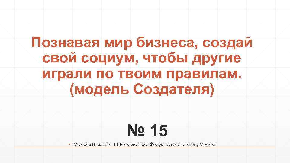 Познавая мир бизнеса, создай свой социум, чтобы другие играли по твоим правилам. (модель Создателя)