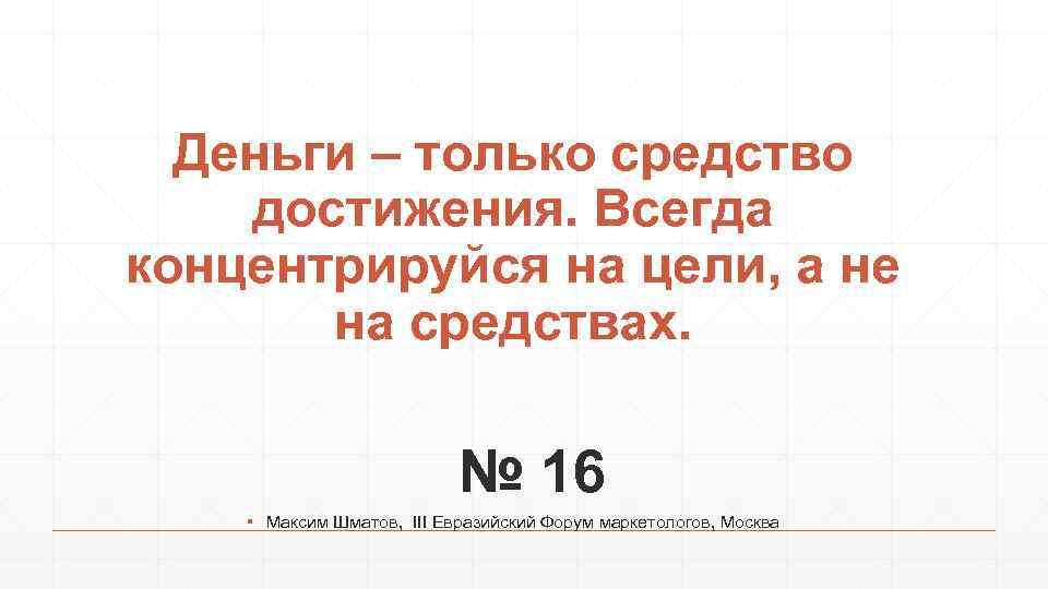 Деньги – только средство достижения. Всегда концентрируйся на цели, а не на средствах. №