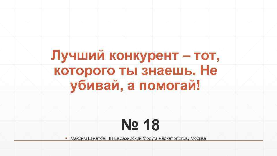 Лучший конкурент – тот, которого ты знаешь. Не убивай, а помогай! № 18 ▪