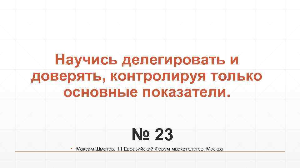 Научись делегировать и доверять, контролируя только основные показатели. № 23 ▪ Максим Шматов, III