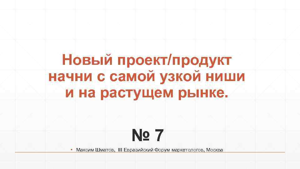 Новый проект/продукт начни с самой узкой ниши и на растущем рынке. № 7 ▪