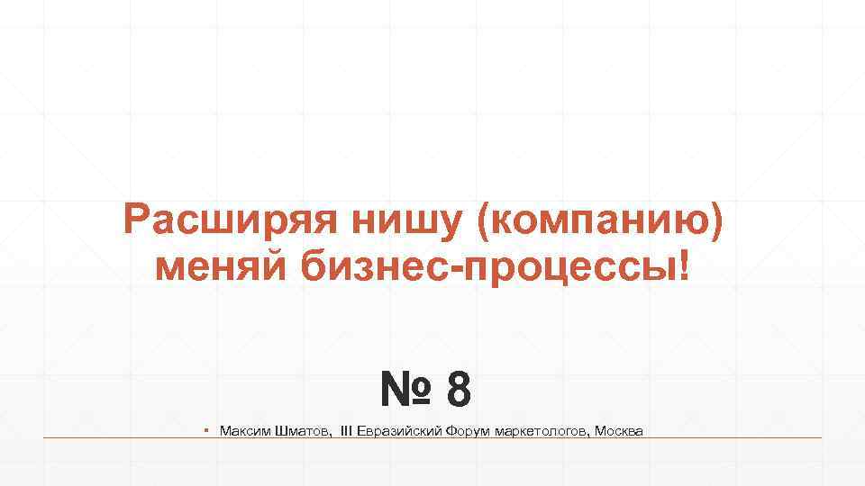 Расширяя нишу (компанию) меняй бизнес-процессы! № 8 ▪ Максим Шматов, III Евразийский Форум маркетологов,