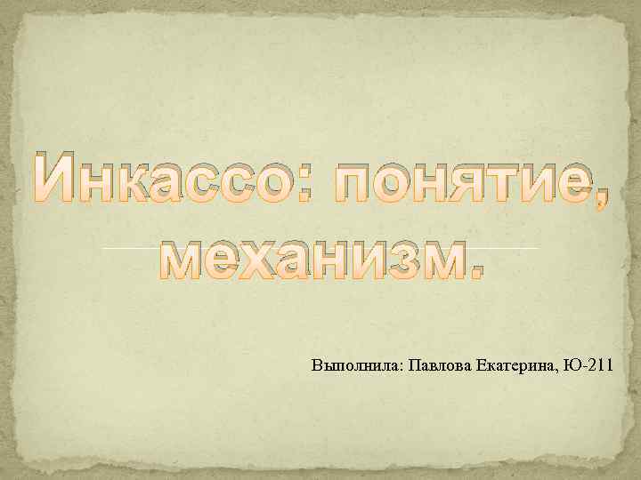 Инкассо: понятие, механизм. Выполнила: Павлова Екатерина, Ю-211 