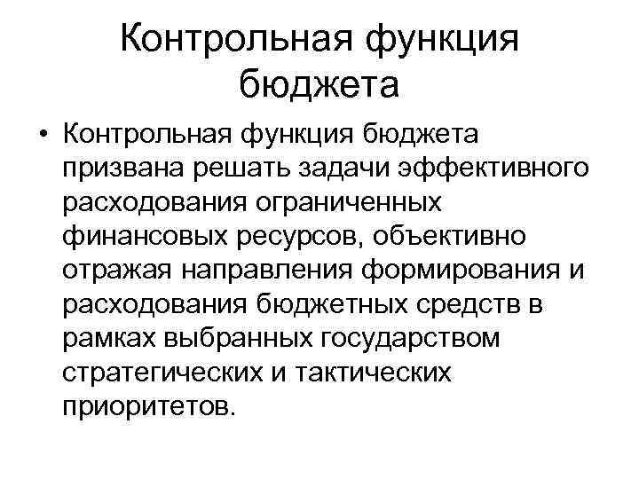 Контрольная функция бюджета • Контрольная функция бюджета призвана решать задачи эффективного расходования ограниченных финансовых