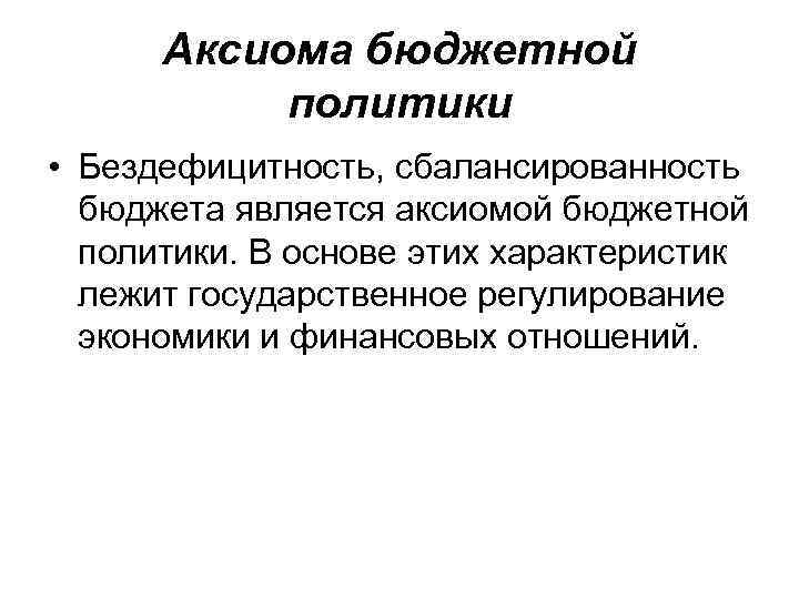 Аксиома бюджетной политики • Бездефицитность, сбалансированность бюджета является аксиомой бюджетной политики. В основе этих