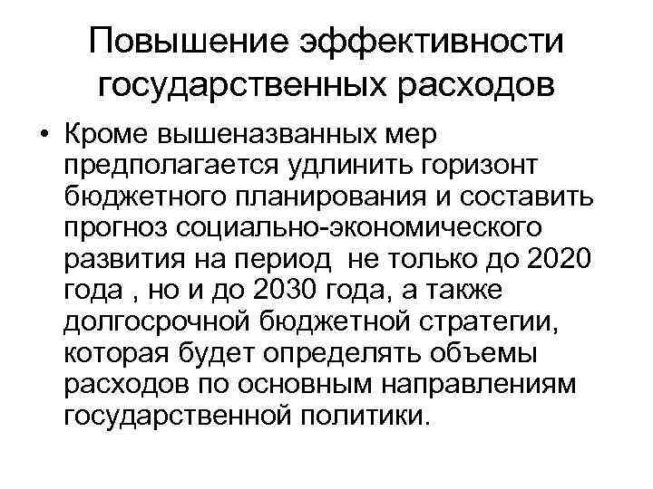 Повышение эффективности государственных расходов • Кроме вышеназванных мер предполагается удлинить горизонт бюджетного планирования и