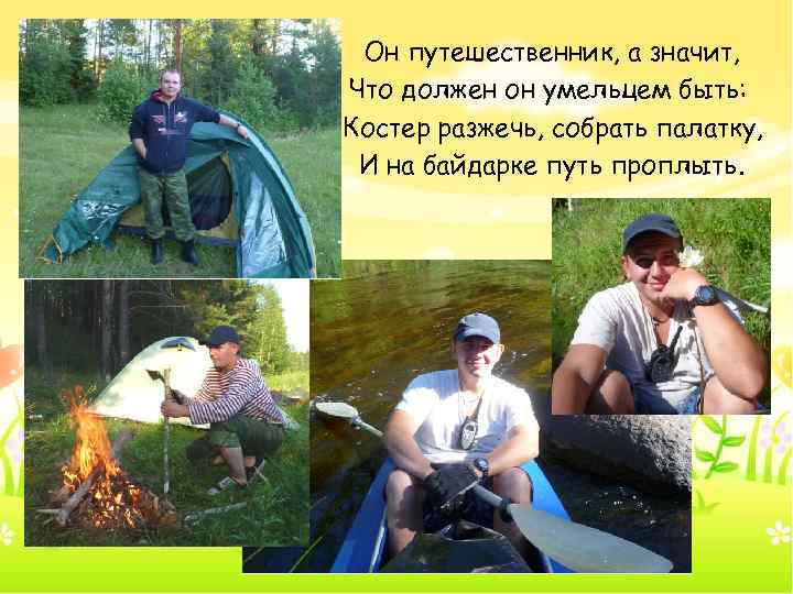 Он путешественник, а значит, Что должен он умельцем быть: Костер разжечь, собрать палатку, И