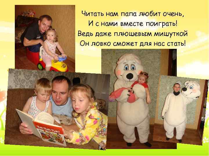Читать нам папа любит очень, И с нами вместе поиграть! Ведь даже плюшевым мишуткой