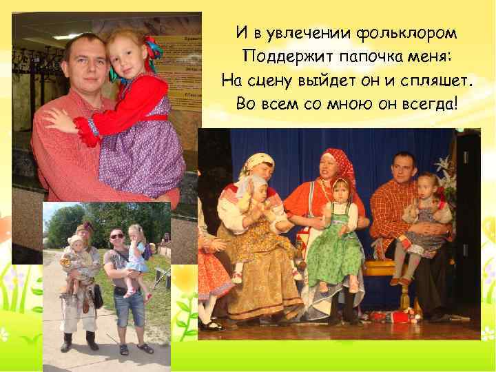 И в увлечении фольклором Поддержит папочка меня: На сцену выйдет он и спляшет. Во