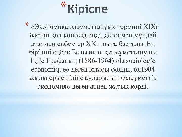 * * «Экономика әлеуметтануы» термині XIXғ бастап қолданысқа енді, дегенмен мұндай атаумен еңбектер XXғ