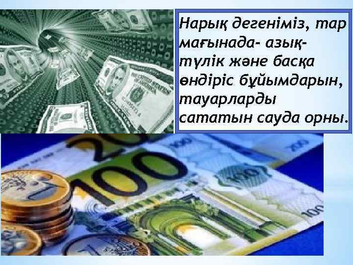 Нарық дегеніміз, тар мағынада- азықтүлік және басқа өндіріс бұйымдарын, тауарларды сататын сауда орны. 