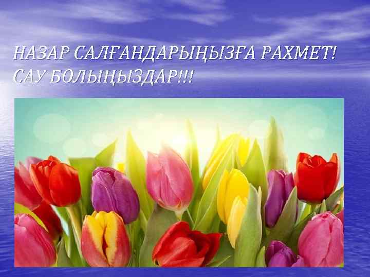 НАЗАР САЛҒАНДАРЫҢЫЗҒА РАХМЕТ! САУ БОЛЫҢЫЗДАР!!! 