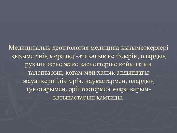 Медициналық деонтология медицина қызыметкерлері қызыметінің моральді-этикалық негіздерін, олардың рухани және жеке қасиеттеріне қойылатын талаптарын,