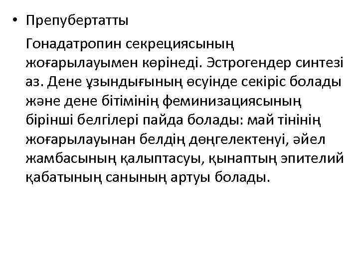  • Препубертатты Гонадатропин секрециясының жоғарылауымен көрінеді. Эстрогендер синтезі аз. Дене ұзындығының өсуінде секіріс