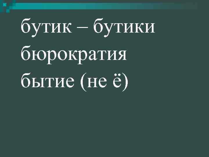 бутик – бутики бюрократия бытие (не ё) 