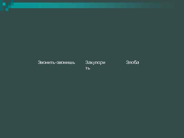 Звонить-звонишь Закупори ть Злоба 