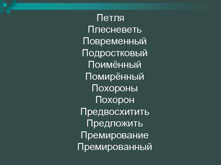 Петля Плесневеть Повременный Подростковый Поимённый Помирённый Похороны Похорон Предвосхитить Предложить Премирование Премированный 