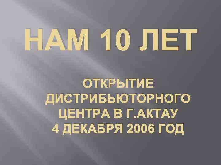 НАМ 10 ЛЕТ ОТКРЫТИЕ ДИСТРИБЬЮТОРНОГО ЦЕНТРА В Г. АКТАУ 4 ДЕКАБРЯ 2006 ГОД 