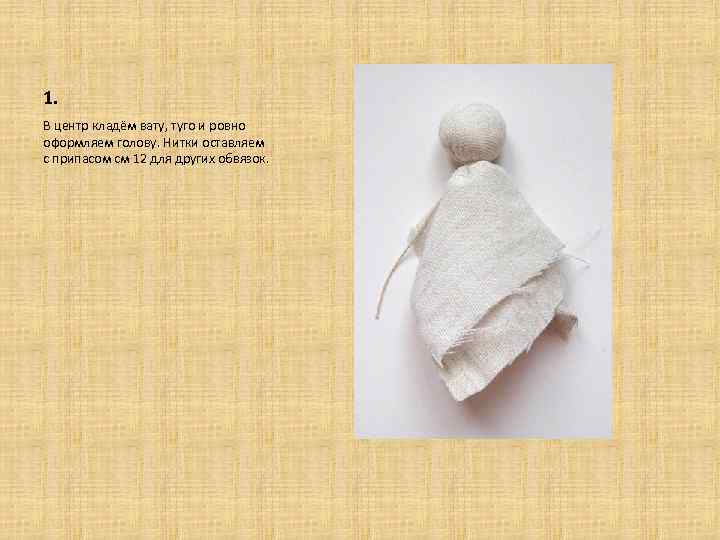 1. В центр кладём вату, туго и ровно оформляем голову. Нитки оставляем с припасом