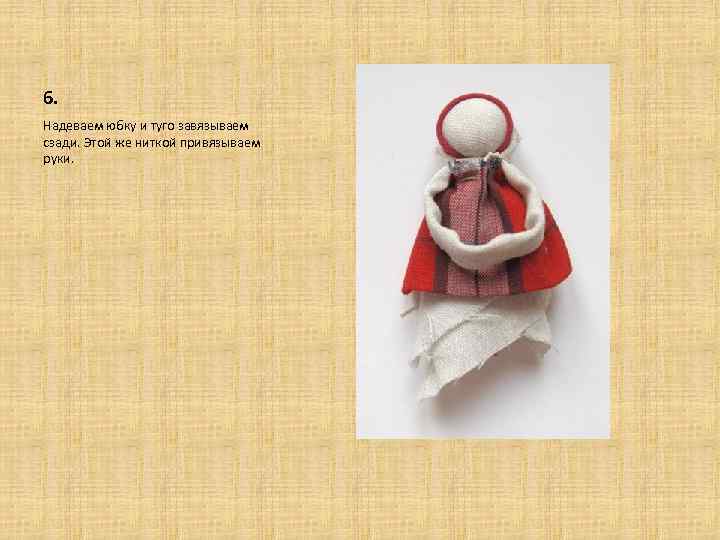 6. Надеваем юбку и туго завязываем сзади. Этой же ниткой привязываем руки. 