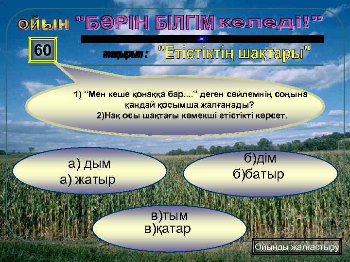 60 1) “Мен кеше қонаққа бар. . ” деген сөйлемнің соңына қандай қосымша жалғанады?