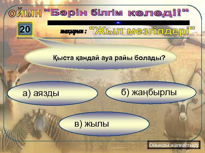 20 Қыста қандай ауа райы болады? б) жаңбырлы а) аязды в) жылы Ойынды жалғастыру