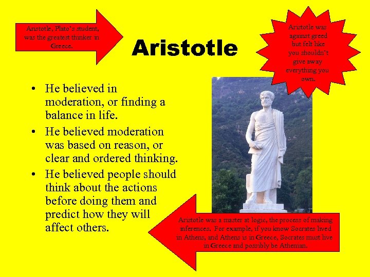 Aristotle, Plato’s student, was the greatest thinker in Greece. Aristotle was against greed but