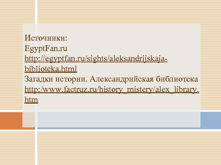 Источники: Egypt. Fan. ru http: //egyptfan. ru/sights/aleksandrijskajabiblioteka. html Загадки истории. Александрийская библиотека http: /www.