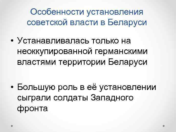 Особенности установления советской власти в Беларуси • Устанавливалась только на неоккупированной германскими властями территории