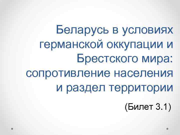 Беларусь в условиях германской оккупации и Брестского мира: сопротивление населения и раздел территории (Билет