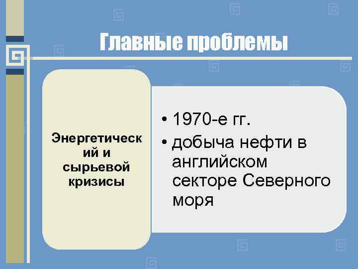 Главные проблемы Энергетическ ий и сырьевой кризисы • 1970 -е гг. • добыча нефти