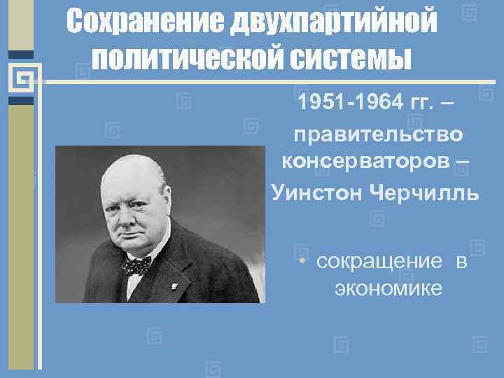 Сохранение двухпартийной политической системы 1951 -1964 гг. – правительство консерваторов – Уинстон Черчилль •