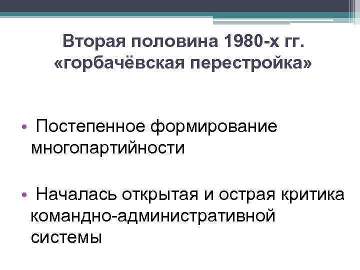 Вторая половина 1980 -х гг. «горбачёвская перестройка» • Постепенное формирование многопартийности • Началась открытая
