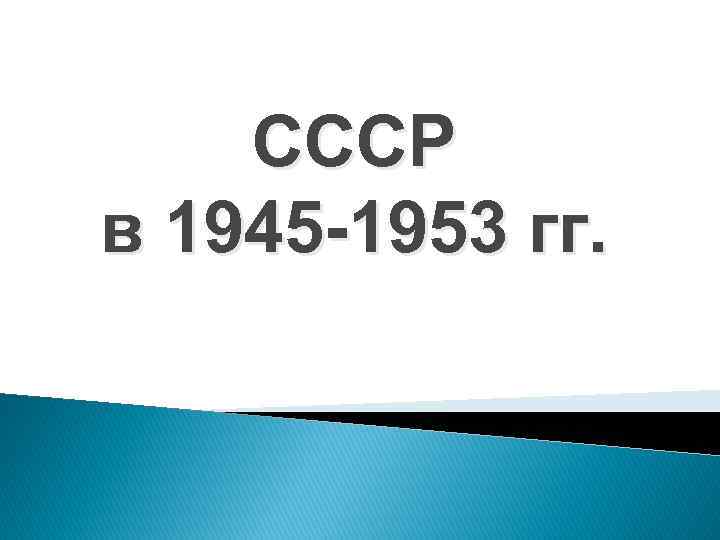 СССР в 1945 -1953 гг. 