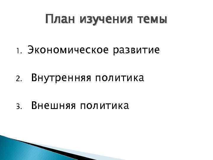 План изучения темы 1. Экономическое развитие 2. Внутренняя политика 3. Внешняя политика 