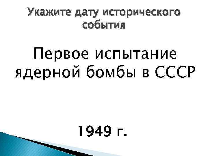 Укажите дату исторического события Первое испытание ядерной бомбы в СССР 1949 г. 