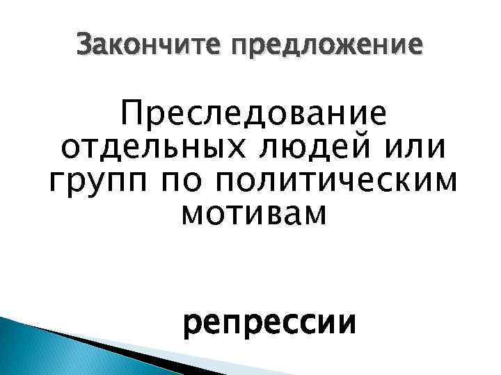 Закончите предложение Преследование отдельных людей или групп по политическим мотивам репрессии 